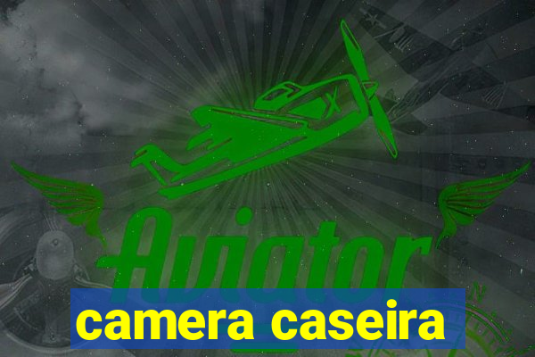 camera caseira